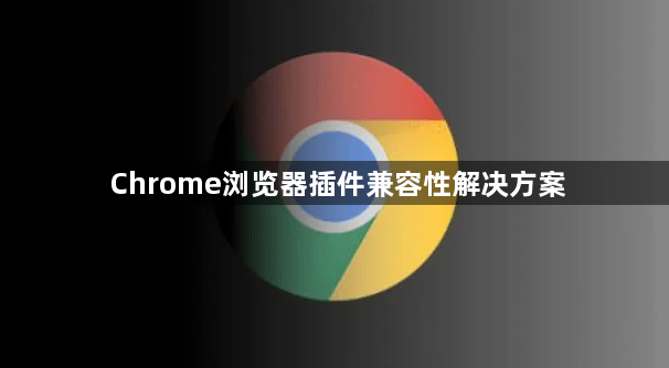 Chrome浏览器插件兼容性解决方案1