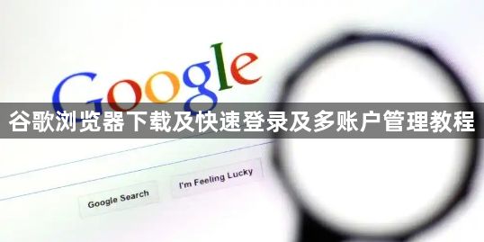 谷歌浏览器下载及快速登录及多账户管理教程1