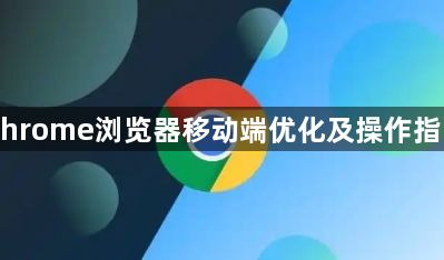Chrome浏览器移动端优化及操作指南1