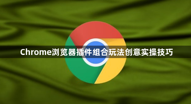Chrome浏览器插件组合玩法创意实操技巧1