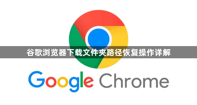 谷歌浏览器下载文件夹路径恢复操作详解1