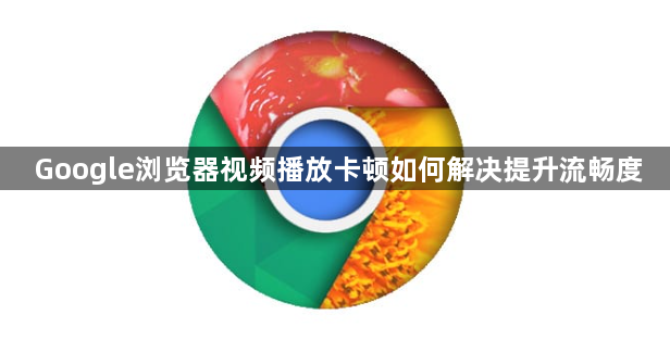 Google浏览器视频播放卡顿如何解决提升流畅度1