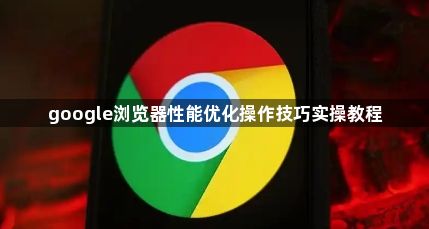 google浏览器性能优化操作技巧实操教程1