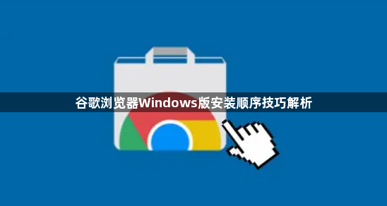 谷歌浏览器Windows版安装顺序技巧解析1