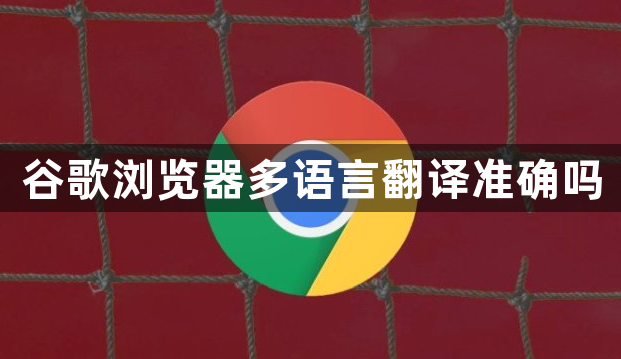 谷歌浏览器多语言翻译准确吗1