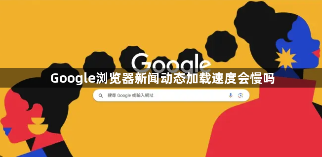 Google浏览器新闻动态加载速度会慢吗1