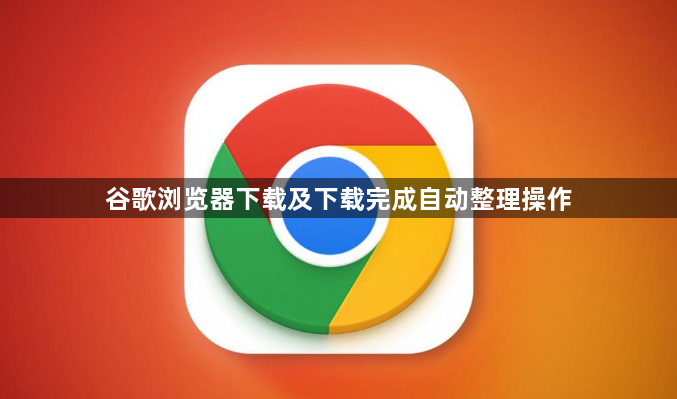 谷歌浏览器下载及下载完成自动整理操作1