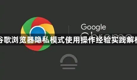 谷歌浏览器隐私模式使用操作经验实践解析1