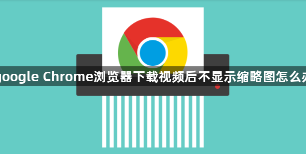 google Chrome浏览器下载视频后不显示缩略图怎么办1