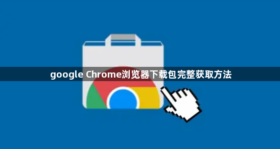 google Chrome浏览器下载包完整获取方法1