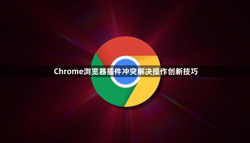 Chrome浏览器插件冲突解决操作创新技巧1