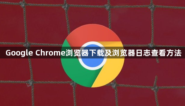 Google Chrome浏览器下载及浏览器日志查看方法1