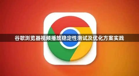谷歌浏览器视频播放稳定性测试及优化方案实践1