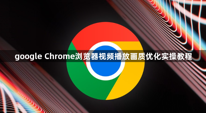 google Chrome浏览器视频播放画质优化实操教程1