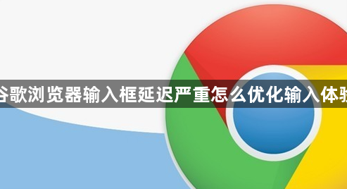 谷歌浏览器输入框延迟严重怎么优化输入体验1