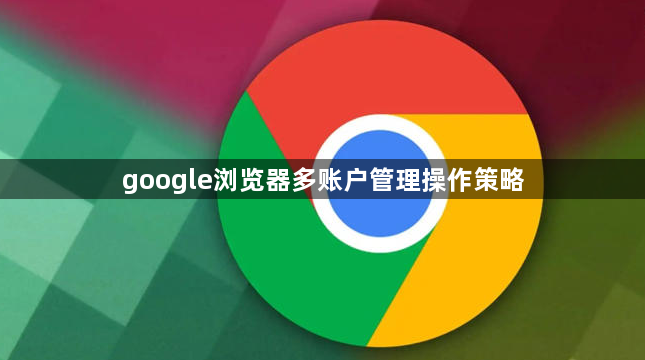 google浏览器多账户管理操作策略1