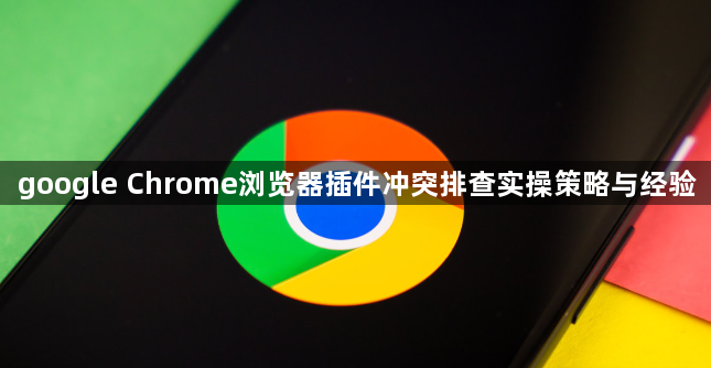 google Chrome浏览器插件冲突排查实操策略与经验1