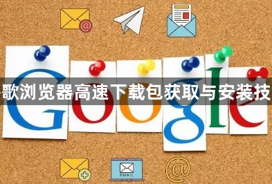 谷歌浏览器高速下载包获取与安装技巧1