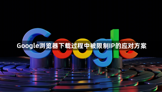 Google浏览器下载过程中被限制IP的应对方案1