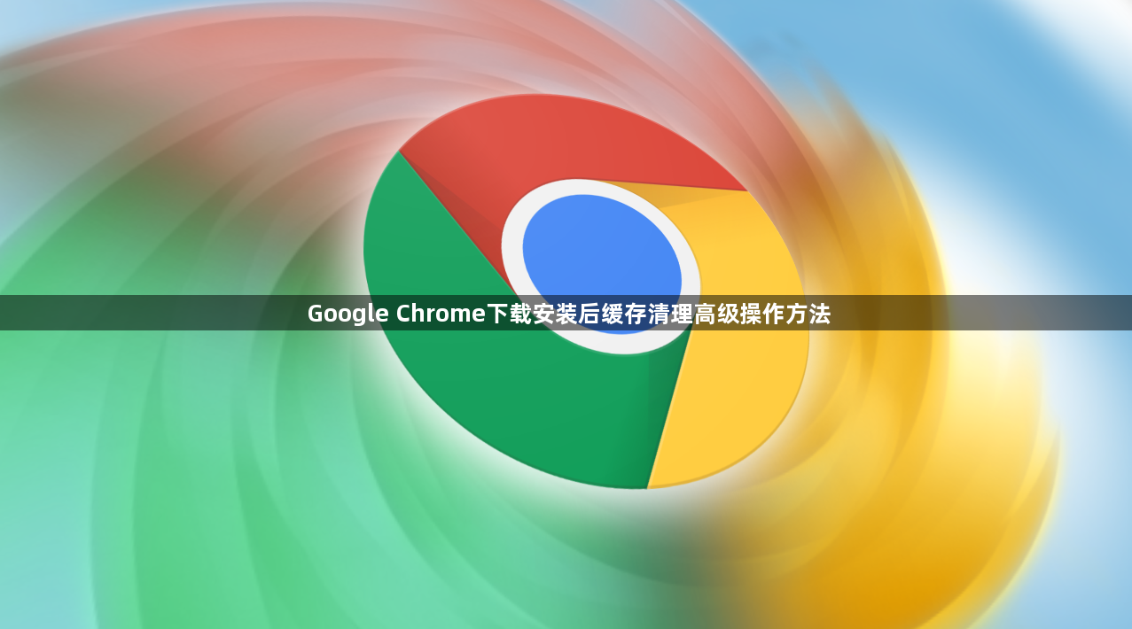 Google Chrome下载安装后缓存清理高级操作方法1