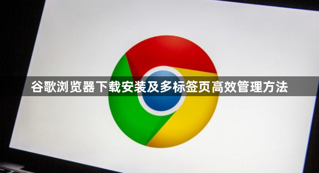 谷歌浏览器下载安装及多标签页高效管理方法1