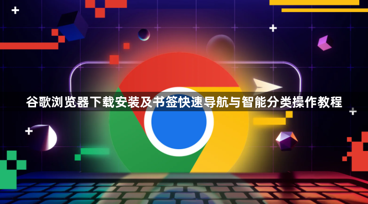 谷歌浏览器下载安装及书签快速导航与智能分类操作教程1