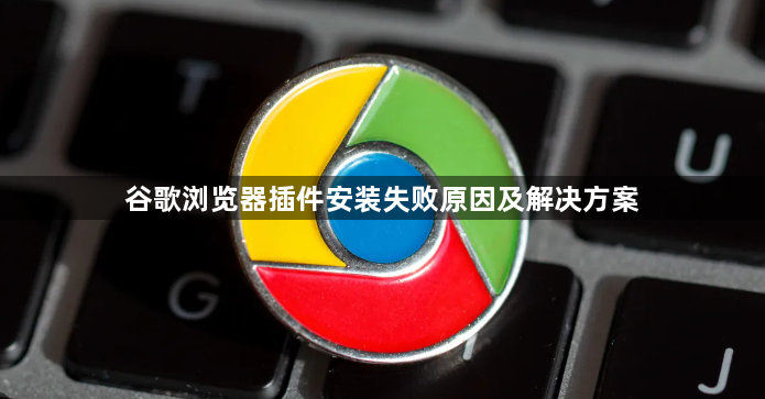谷歌浏览器插件安装失败原因及解决方案1