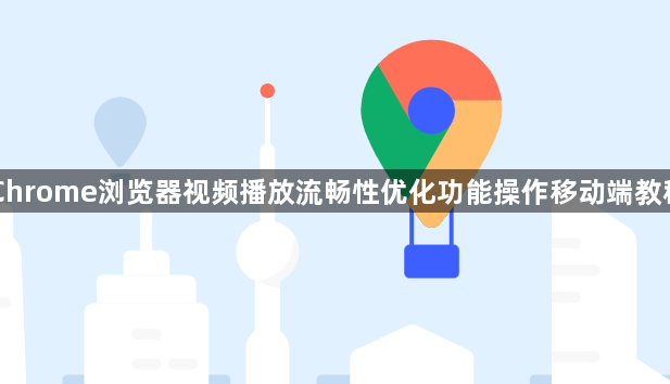 Chrome浏览器视频播放流畅性优化功能操作移动端教程1