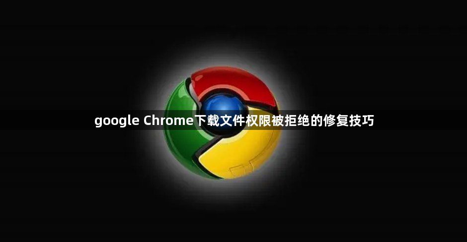 google Chrome下载文件权限被拒绝的修复技巧1