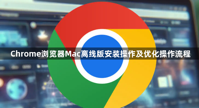Chrome浏览器Mac离线版安装操作及优化操作流程1