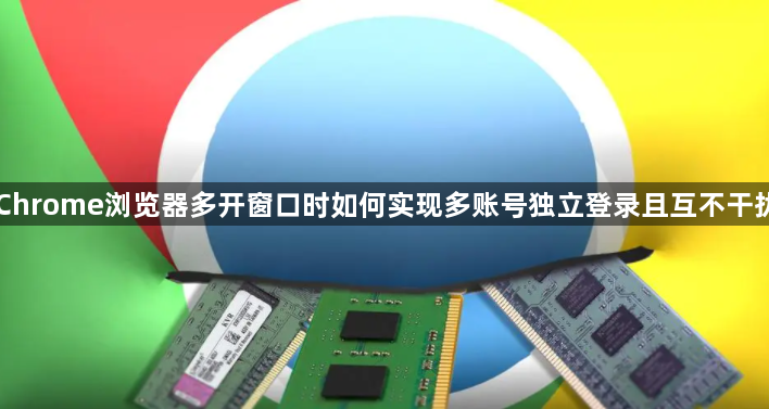 Chrome浏览器多开窗口时如何实现多账号独立登录且互不干扰1