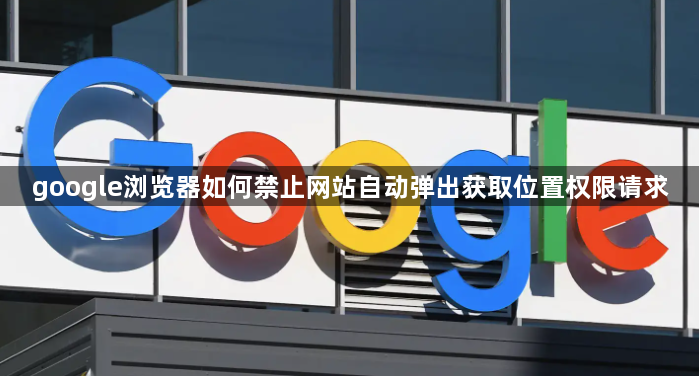 google浏览器如何禁止网站自动弹出获取位置权限请求1