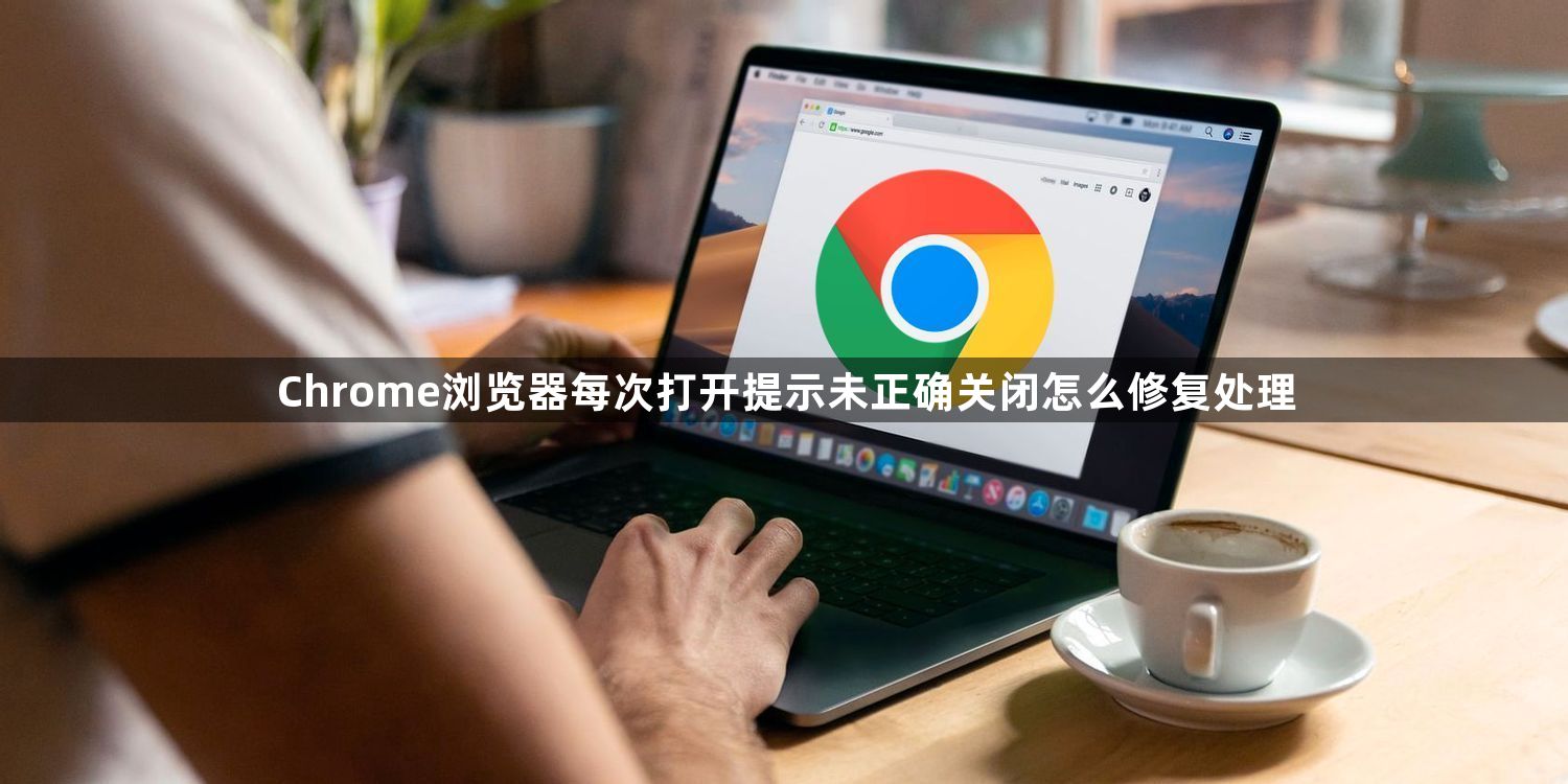 Chrome浏览器每次打开提示未正确关闭怎么修复处理1