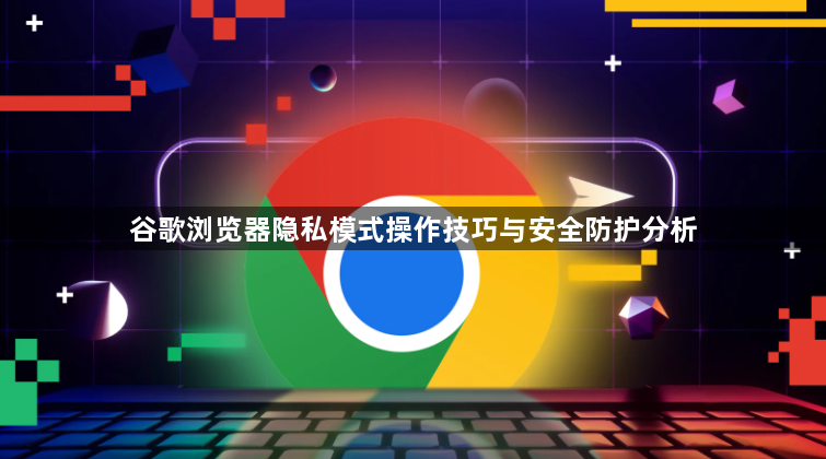 谷歌浏览器隐私模式操作技巧与安全防护分析1