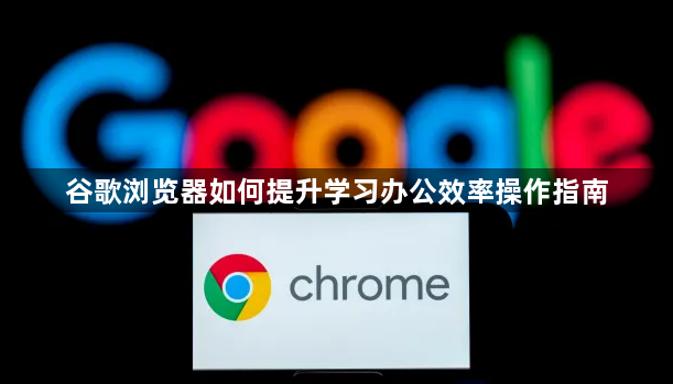 谷歌浏览器如何提升学习办公效率操作指南1
