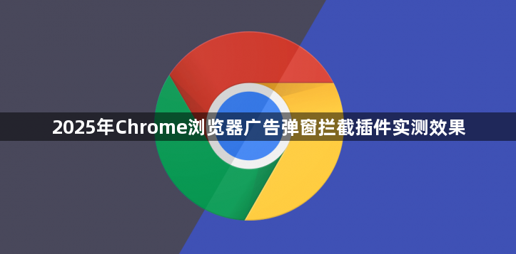 2025年Chrome浏览器广告弹窗拦截插件实测效果1