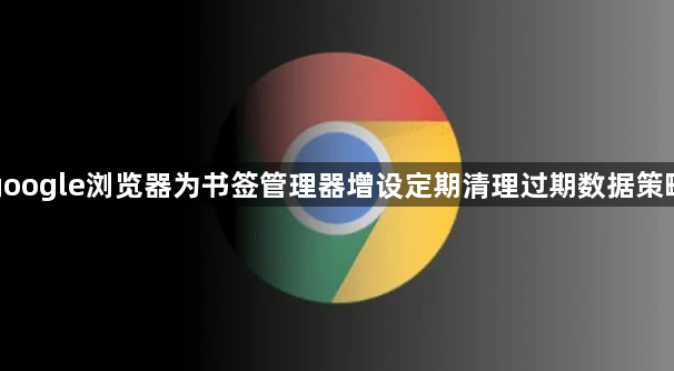 google浏览器为书签管理器增设定期清理过期数据策略1