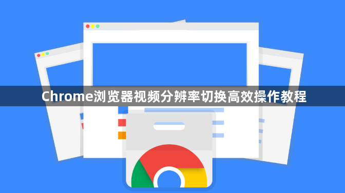 Chrome浏览器视频分辨率切换高效操作教程1