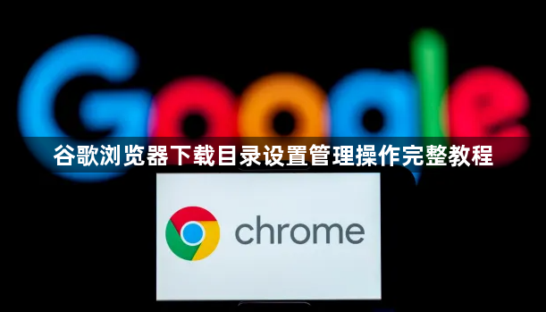 谷歌浏览器下载目录设置管理操作完整教程1