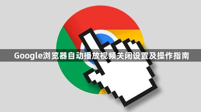 Google浏览器自动播放视频关闭设置及操作指南1