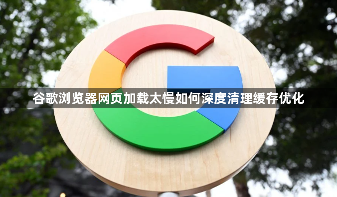 谷歌浏览器网页加载太慢如何深度清理缓存优化1