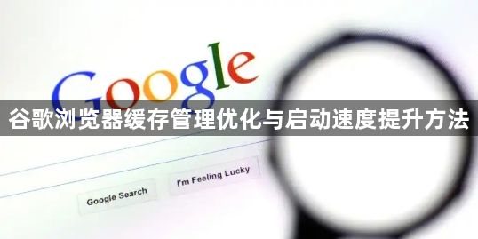 谷歌浏览器缓存管理优化与启动速度提升方法1