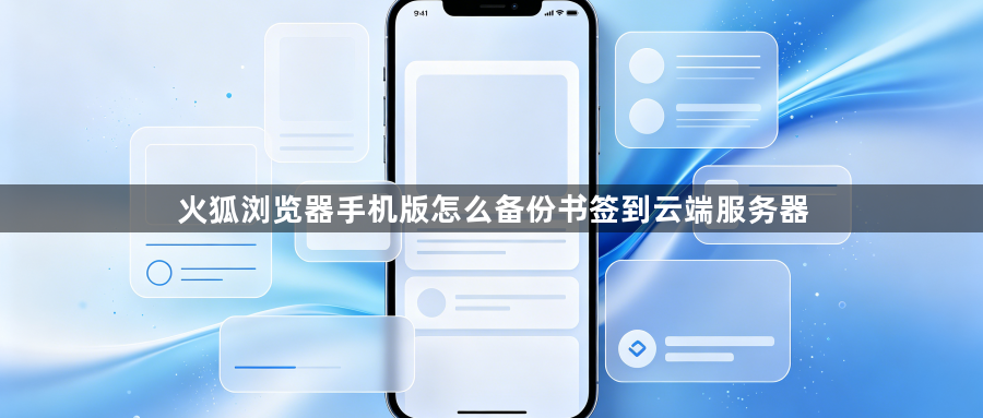 火狐浏览器手机版怎么备份书签到云端服务器1