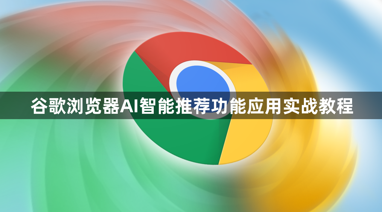 谷歌浏览器AI智能推荐功能应用实战教程1