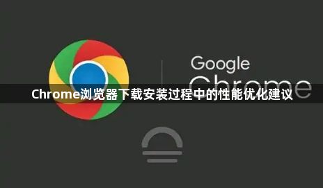 Chrome浏览器下载安装过程中的性能优化建议1