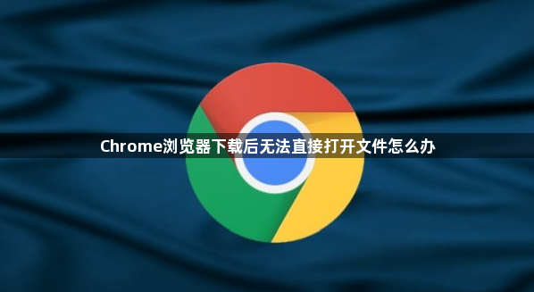 Chrome浏览器下载后无法直接打开文件怎么办1