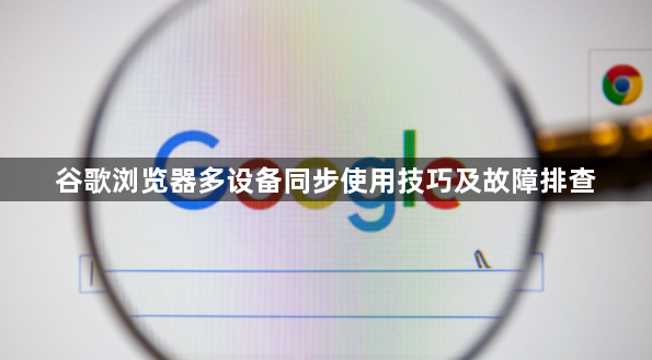 谷歌浏览器多设备同步使用技巧及故障排查1