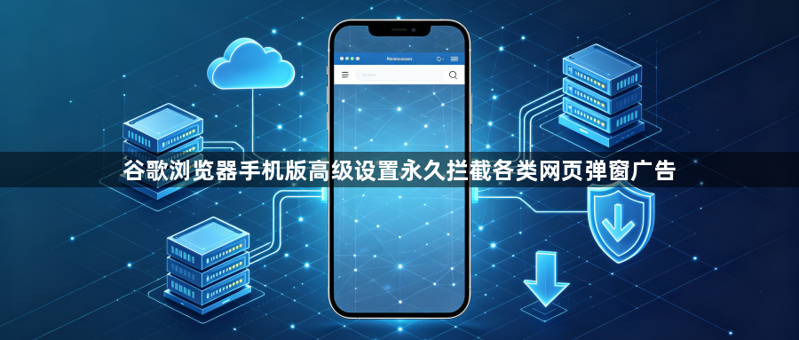 谷歌浏览器手机版高级设置永久拦截各类网页弹窗广告1