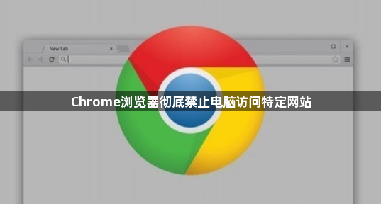 Chrome浏览器彻底禁止电脑访问特定网站1