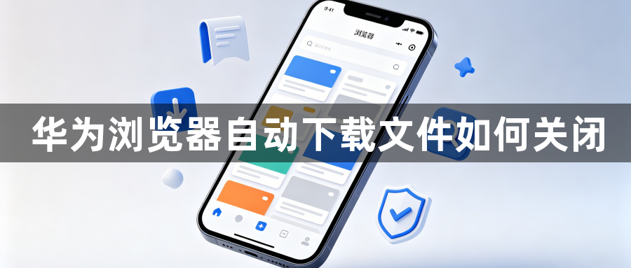 华为浏览器自动下载文件如何关闭1